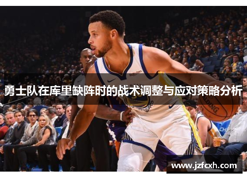 勇士队在库里缺阵时的战术调整与应对策略分析