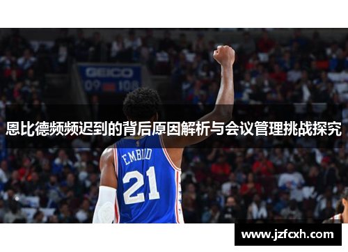 恩比德频频迟到的背后原因解析与会议管理挑战探究