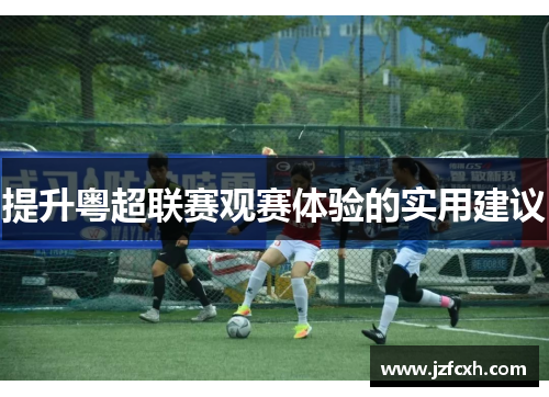 提升粤超联赛观赛体验的实用建议
