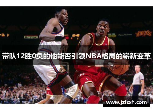 带队12胜0负的他能否引领NBA格局的崭新变革
