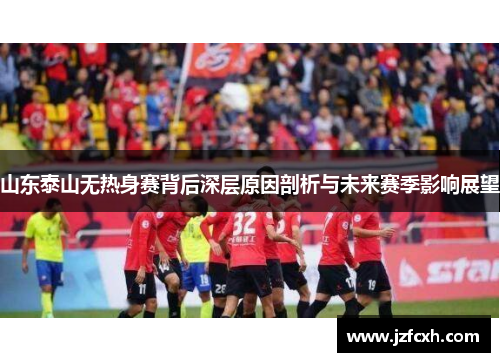 山东泰山无热身赛背后深层原因剖析与未来赛季影响展望