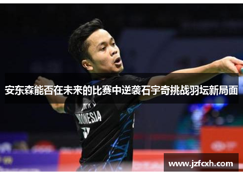 安东森能否在未来的比赛中逆袭石宇奇挑战羽坛新局面