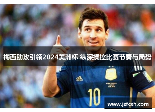 梅西助攻引领2024美洲杯 纵深操控比赛节奏与局势