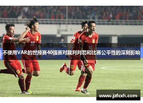 不使用VAR的世预赛40强赛对裁判判罚和比赛公平性的深刻影响