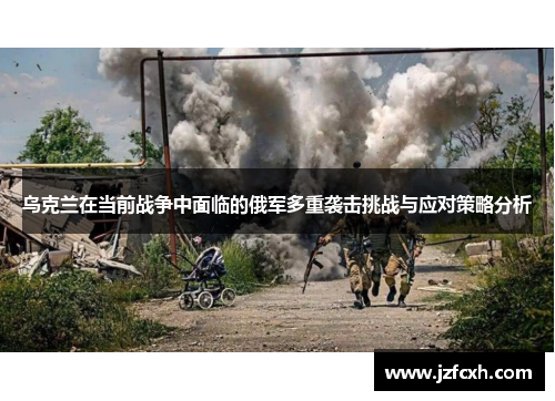 乌克兰在当前战争中面临的俄军多重袭击挑战与应对策略分析