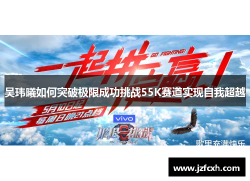 吴玮曦如何突破极限成功挑战55K赛道实现自我超越