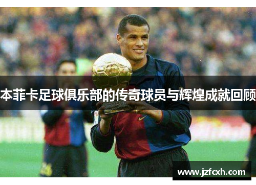 本菲卡足球俱乐部的传奇球员与辉煌成就回顾